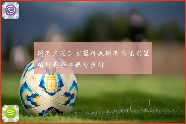 斯洛文尼亚女篮对决斯洛伐克女篮精彩赛事回顾与分析