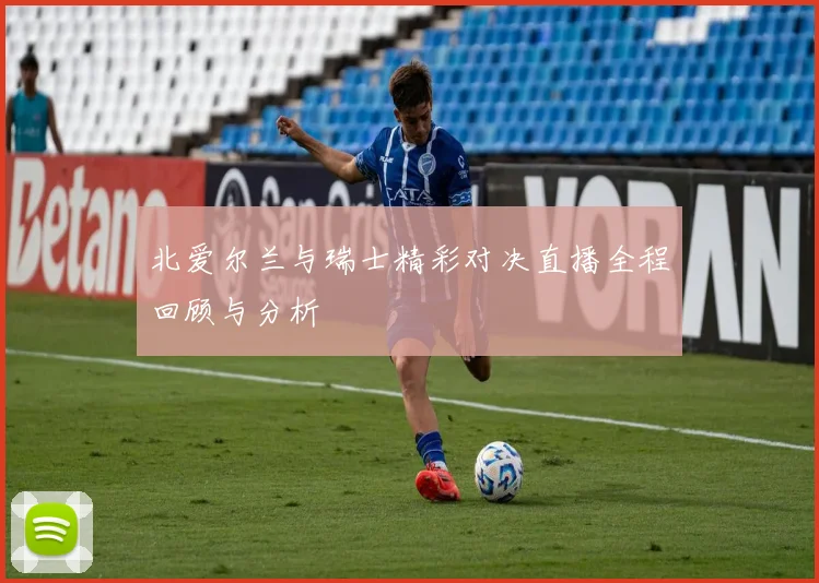 北爱尔兰与瑞士精彩对决直播全程回顾与分析