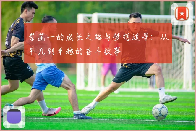 景菡一的成长之路与梦想追寻：从平凡到卓越的奋斗故事