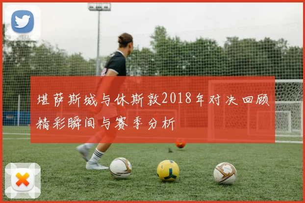 堪萨斯城与休斯敦2018年对决回顾精彩瞬间与赛季分析