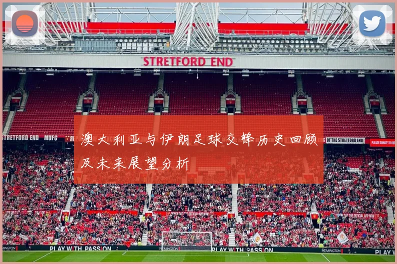 澳大利亚与伊朗足球交锋历史回顾及未来展望分析