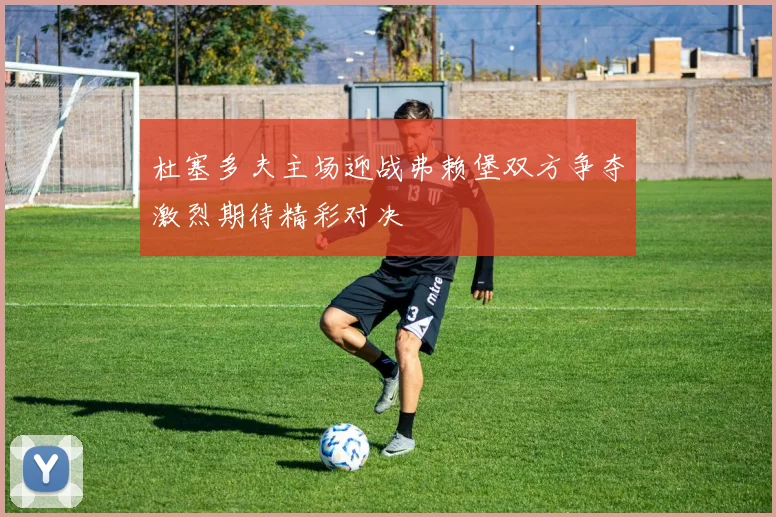 杜塞多夫主场迎战弗赖堡双方争夺激烈期待精彩对决