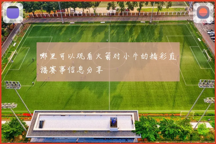 哪里可以观看火箭对小牛的精彩直播赛事信息分享