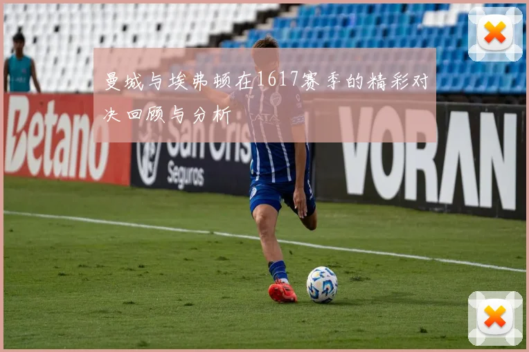 曼城与埃弗顿在1617赛季的精彩对决回顾与分析