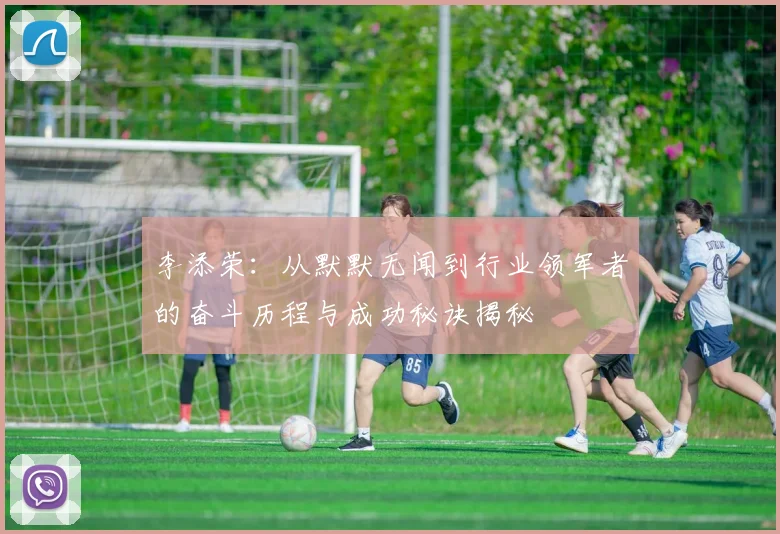 李添荣：从默默无闻到行业领军者的奋斗历程与成功秘诀揭秘