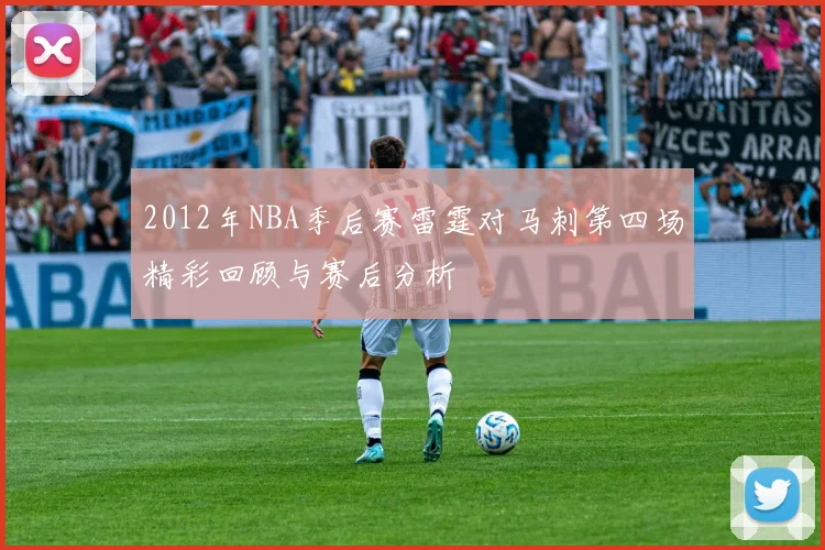2012年NBA季后赛雷霆对马刺第四场精彩回顾与赛后分析