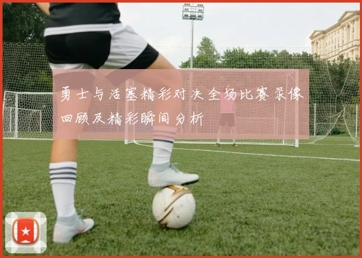勇士与活塞精彩对决全场比赛录像回顾及精彩瞬间分析