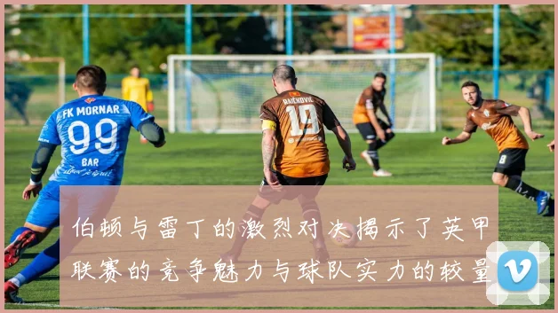 伯顿与雷丁的激烈对决揭示了英甲联赛的竞争魅力与球队实力的较量