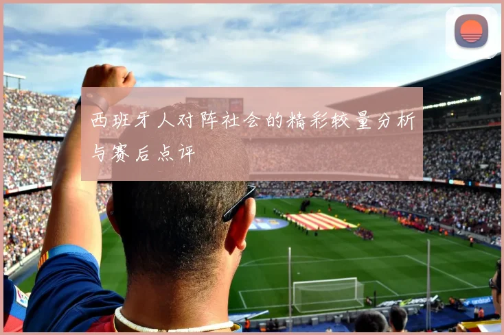 西班牙人对阵社会的精彩较量分析与赛后点评