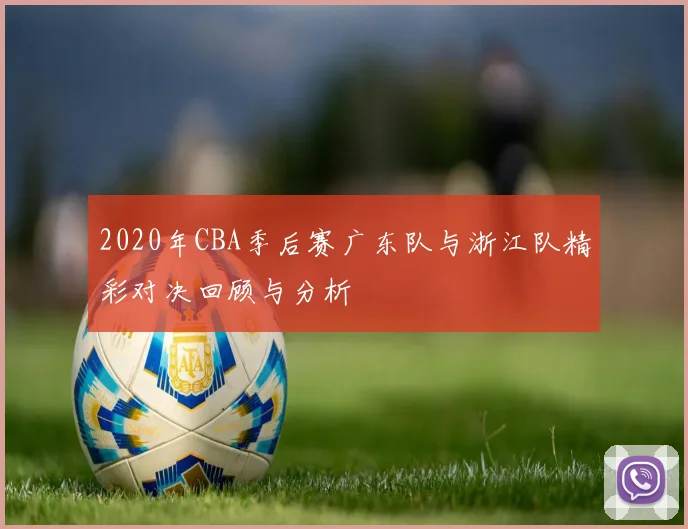 2020年CBA季后赛广东队与浙江队精彩对决回顾与分析