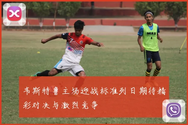 韦斯特鲁主场迎战标准列日期待精彩对决与激烈竞争