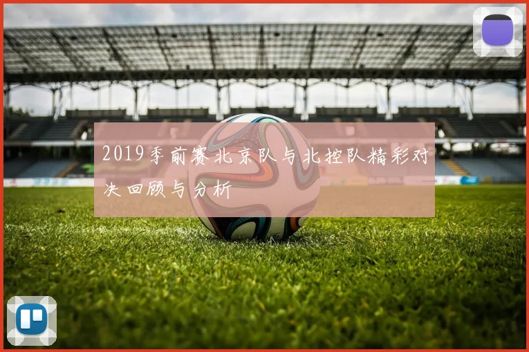 2019季前赛北京队与北控队精彩对决回顾与分析