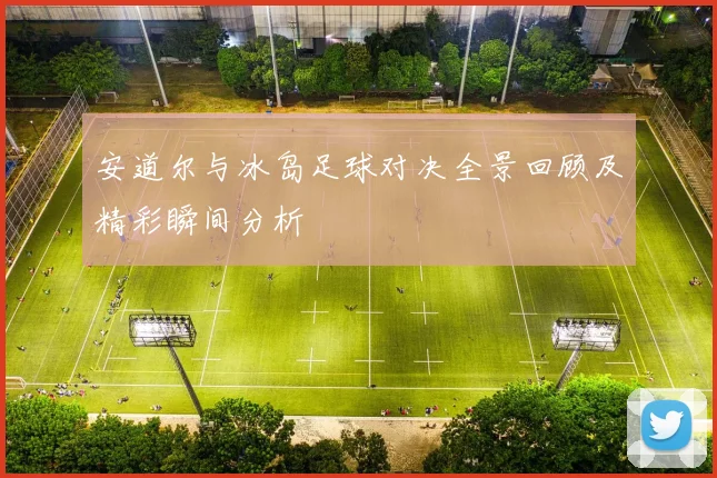 安道尔与冰岛足球对决全景回顾及精彩瞬间分析