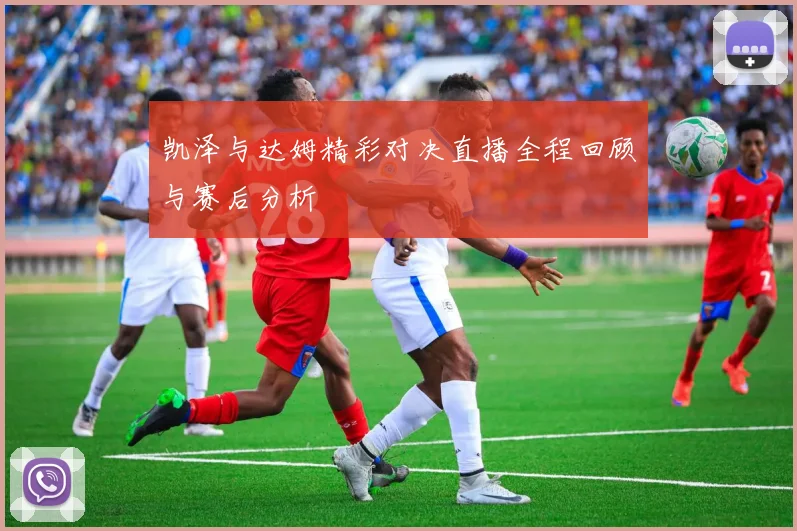 凯泽与达姆精彩对决直播全程回顾与赛后分析