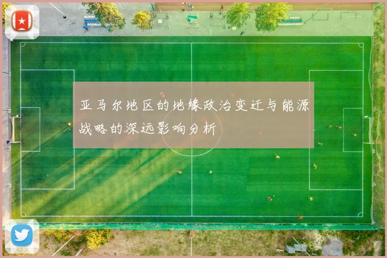 亚马尔地区的地缘政治变迁与能源战略的深远影响分析