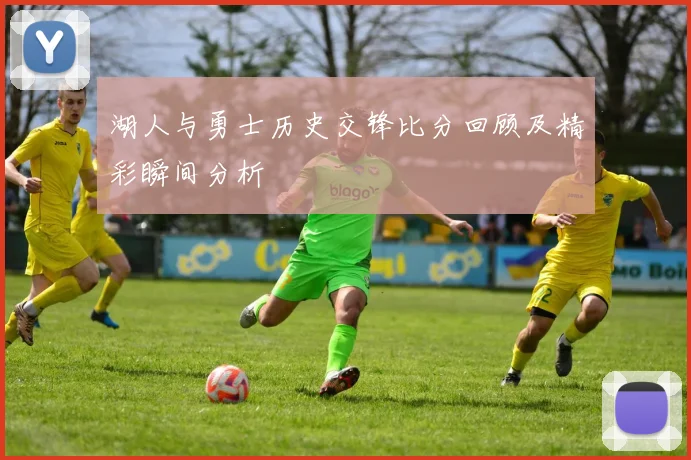 湖人与勇士历史交锋比分回顾及精彩瞬间分析