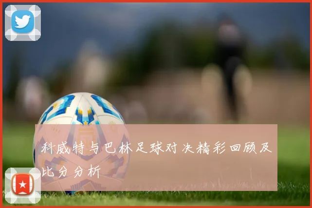 科威特与巴林足球对决精彩回顾及比分分析