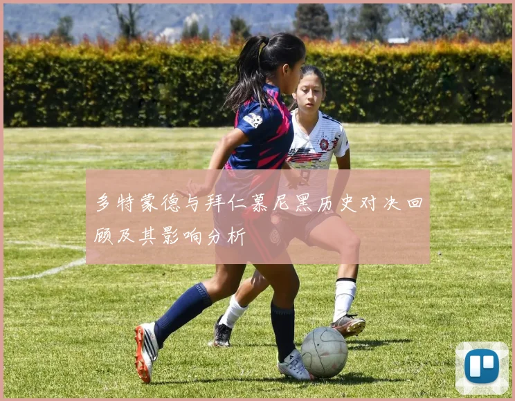 多特蒙德与拜仁慕尼黑历史对决回顾及其影响分析