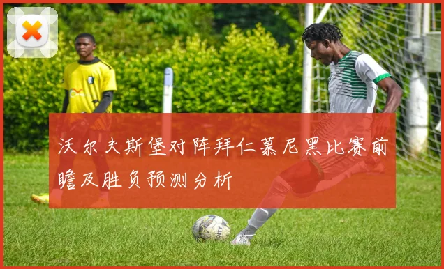 沃尔夫斯堡对阵拜仁慕尼黑比赛前瞻及胜负预测分析