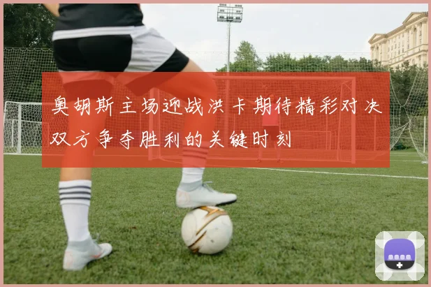 奥胡斯主场迎战洪卡期待精彩对决双方争夺胜利的关键时刻