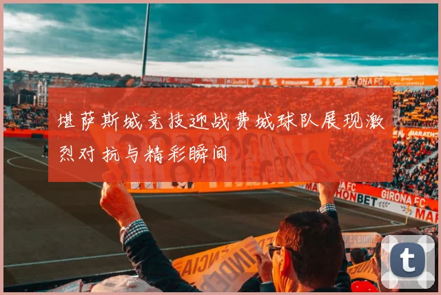 堪萨斯城竞技迎战费城球队展现激烈对抗与精彩瞬间