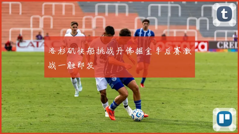 洛杉矶快船挑战丹佛掘金季后赛激战一触即发