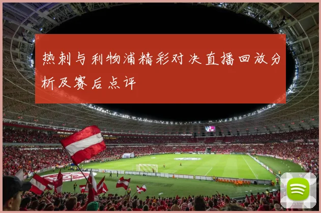 热刺与利物浦精彩对决直播回放分析及赛后点评
