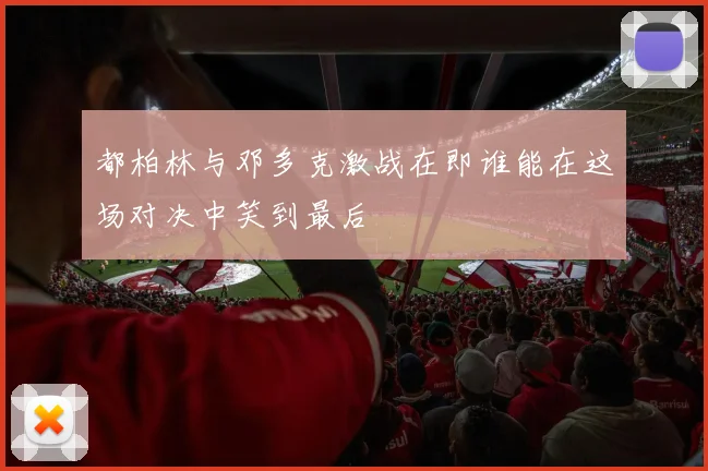 都柏林与邓多克激战在即谁能在这场对决中笑到最后